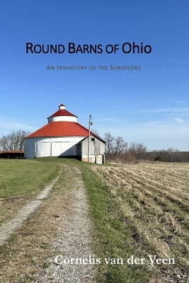 Round Barns of Ohio: An Inventory of the Survivors by Van Der Veen, Cornelis