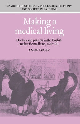 Making a Medical Living: Doctors and Patients in the English Market for Medicine, 1720 1911 by Digby, Anne