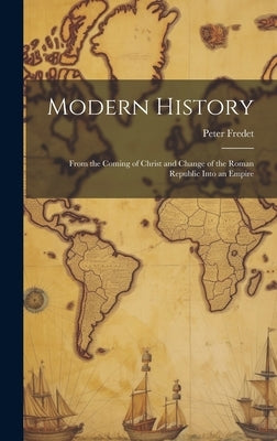 Modern History; From the Coming of Christ and Change of the Roman Republic Into an Empire by Fredet, Peter 1801-1856