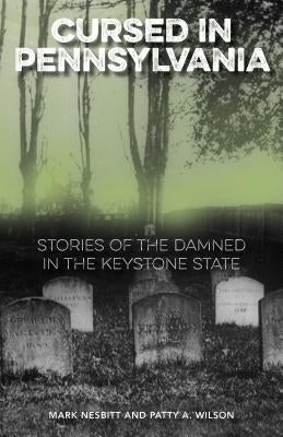 Cursed in Pennsylvania: Stories of the Damned in the Keystone State by Nesbitt, Mark