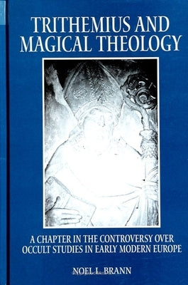 Trithemius and Magical Theology: A Chapter in the Controversy Over Occult Studies in Early Modern Europe by Brann, Noel L.