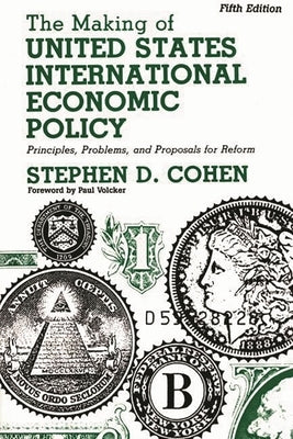 The Making of United States International Economic Policy: Principles, Problems, and Proposals for Reform by Cohen, Stephen