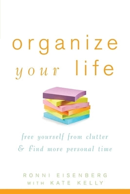Organize Your Life: Free Yourself from Clutter & Find More Personal Time by Eisenberg, Ronni