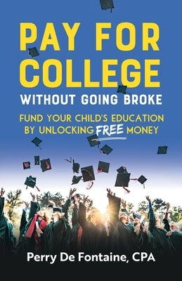 Pay for College Without Going Broke: Fund your children's education by unlocking FREE money by de Fontaine, Perry