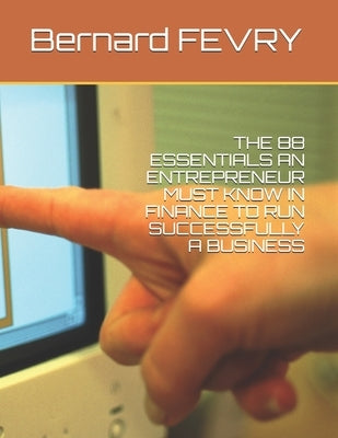 The 88 Essentials an Entrepreneur Must Know in Finance to Run Successfully a Business by Fevry, Bernard