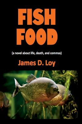 Fish Food (a novel about life, death, and commas) by Loy, James D.