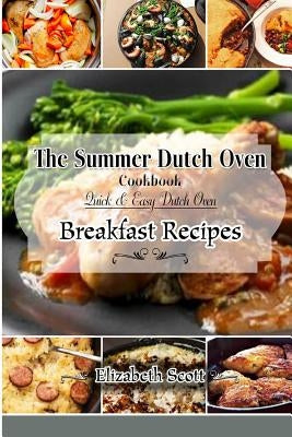 The Summer DutchOven Cookbook: Amazing Dutch Oven Breakfast Recipes To Save You Time & Money by Scott, Elizabeth
