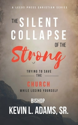 The Silent Collapse of The Strong: Trying To Save The Church While Losing Yourself by Adams, Kevin L., Sr.