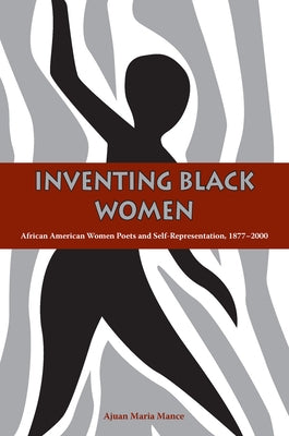 Inventing Black Women: African American Women Poets and Self-Representation, 1877-2000 by Mance, Ajuan Maria