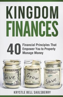 Kingdom Finances: 40 Financial Principles That Empower You to Properly Manage Money by Saulsberry, Krystle Bell