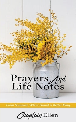 Prayers And Life Notes: From Someone Who's Found A Better Way by Ellen, Chaplain