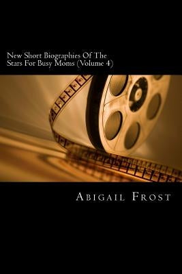 New Short Biographies Of The Stars For Busy Moms (Volume 4): Concise Famous People Biographies by Frost, Abigail