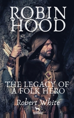 Robin Hood: The Legacy of a Folk Hero by White, Robert
