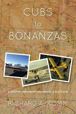 Cubs to Bonanzas: A Sixty-Five-Year Perspective Through a Pilot's Eyes by Komm, Richard a.