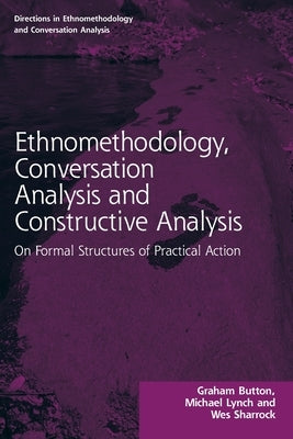 Ethnomethodology, Conversation Analysis and Constructive Analysis: On Formal Structures of Practical Action by Button, Graham