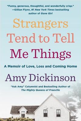 Strangers Tend to Tell Me Things: A Memoir of Love, Loss, and Coming Home by Dickinson, Amy