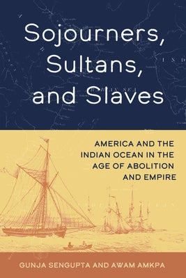 Sojourners, Sultans, and Slaves: America and the Indian Ocean in the Age of Abolition and Empire by SenGupta, Gunja