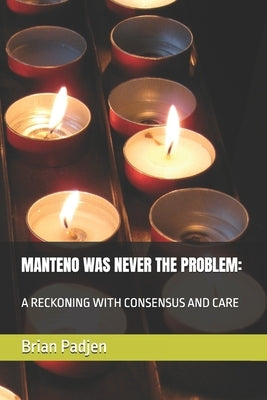 Manteno Was Never the Problem: : A Reckoning with Consensus and Care by Padjen, Brian