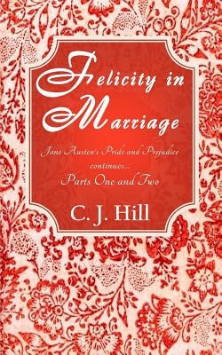Felicity in Marriage: Jane Austen's Pride and Prejudice continues ... by Hill, C. J.