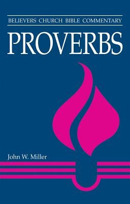 Proverbs: Believers Church Bible Commentary by Miller, John W.