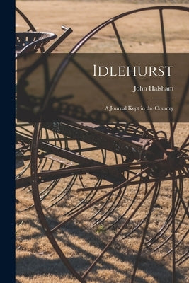 Idlehurst: A Journal Kept in the Country by Halsham, John