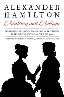 Alexander Hamilton: Adultery and Apology: Observations on Certain Documents in the History of the United States for the Year 1796 by Hamilton, Alexander