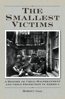 The Smallest Victims: A History of Child Maltreatment and Child Protection in America by Covey, Herbert