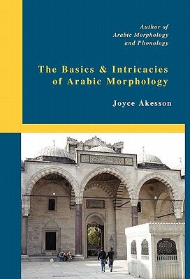 The Basics & Intricacies of Arabic Morphology by Akesson, Joyce