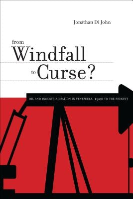 From Windfall to Curse?: Oil and Industrialization in Venezuela, 1920 to the Present by Di John, Jonathan