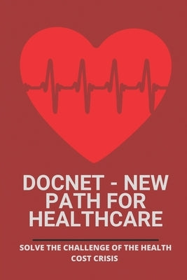 Docnet - New Path For Healthcare: Solve The Challenge Of The Health Cost Crisis: Health Insurance In Usa by Kontogianis, Tammera