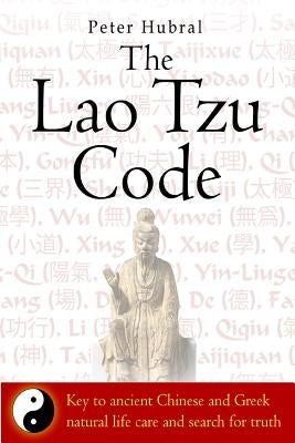 The Lao Tzu Code: Key to ancient Chinese and Greek natural life care and search for truth by Hubral, Peter