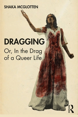 Dragging: Or, in the Drag of a Queer Life by McGlotten, Shaka