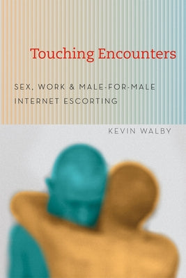 Touching Encounters: Sex, Work, and Male-For-Male Internet Escorting by Walby, Kevin