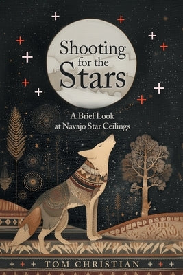 Shooting for the Stars: A Brief Look at Navajo Star Ceilings by Christian, Tom