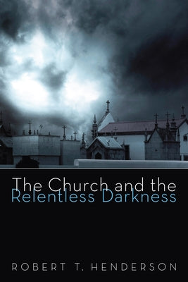 The Church and the Relentless Darkness by Henderson, Robert T.