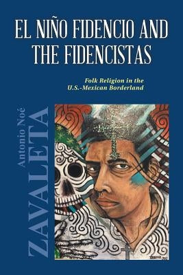 El Niño Fidencio and the Fidencistas: Folk Religion in the U.S.-Mexican Borderland by Zavaleta, Antonio Noé