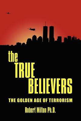 The TRUE BELIEVERS: The Golden Age of Terrorism by Milton, Robert