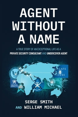 Agent Without a Name, A True Story of an Exceptional Life as a Private Security Consultant and Undercover Agent Serge Smith by Smith, Serge