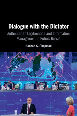 Dialogue with the Dictator: Authoritarian Legitimation and Information Management in Putin's Russia by Chapman, Hannah S.