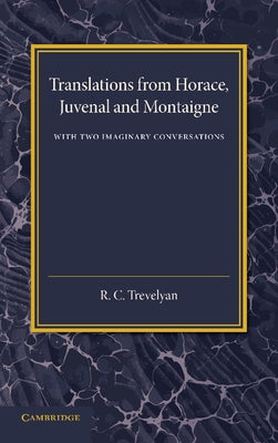 Translations from Horace, Juvenal and Montaigne: With Two Imaginary Conversations by Trevelyan, R. C.