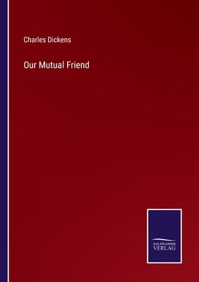 Our Mutual Friend by Dickens, Charles