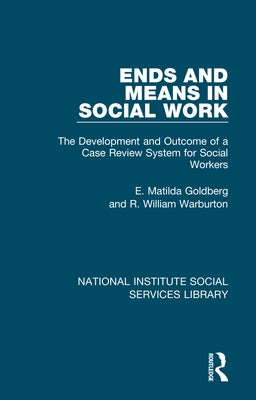 Ends and Means in Social Work: The Development and Outcome of a Case Review System for Social Workers by Goldberg, E. Matilda