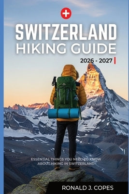 Switzerland Hiking Guide 2026 - 2027: Clear Trails, Smart Planning, and Real Hiking Days in Switzerland by Copes, Ronald J.