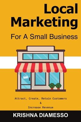 Local Marketing for Small Business - Attract, Create, Retain Customers and Increase Revenue by Diamesso, Krishna