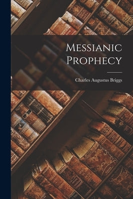 Messianic Prophecy by Briggs, Charles Augustus