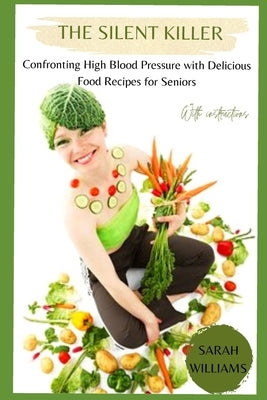 The Silent Killer: Confronting High Blood Pressure with Delicious Food Recipes for Seniors by Williams, Sarah