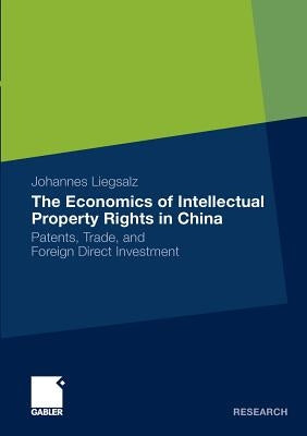 The Economics of Intellectual Property Rights in China: Patents, Trade, and Foreign Direct Investment by Liegsalz, Johannes