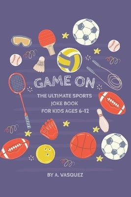 Game On! The Ultimate Sports Joke Book for Kids Ages 6-12 by Vasquez, A.