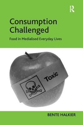 Consumption Challenged: Food in Medialised Everyday Lives by Halkier, Bente