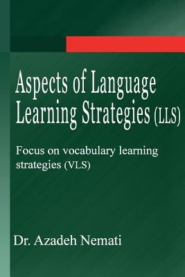 Aspects of Language Learning Strategies (LLS): Focus on vocabulary learning strategies (VLS) by Nemati, Azadeh
